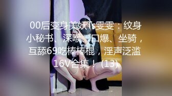 00后变身美妖Ts雯雯：纹身小秘书、深喉、口爆、坐骑，互舔69吃棒棒棍，淫声泛滥 16V合集！ (13)