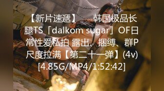 【新片速遞】   ✨韩国极品长腿TS「dalkom sugar」OF日常性爱私拍 露出、捆缚、群P尺度拉满【第二十一弹】(4v)[4.85G/MP4/1:52:42]