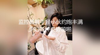  监控破解年轻小伙约炮丰满少妇各种姿势啪啪