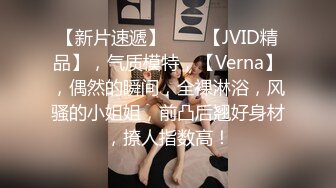 【新片速遞】♈♈♈【JVID精品】，气质模特，【Verna】，偶然的瞬间，全裸淋浴，风骚的小姐姐，前凸后翘好身材，撩人指数高！