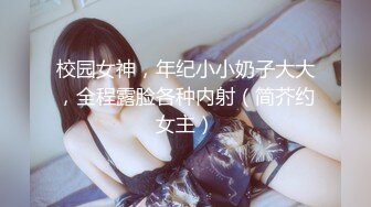 校园女神，年纪小小奶子大大，全程露脸各种内射（简芥约女主）