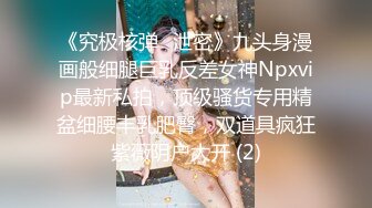 《究极核弹✅泄密》九头身漫画般细腿巨乳反差女神Npxvip最新私拍，顶级骚货专用精盆细腰丰乳肥臀，双道具疯狂紫薇阴户大开 (2)