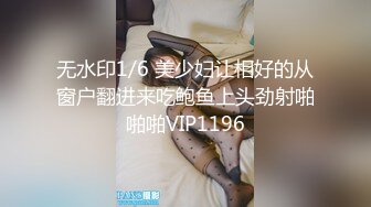 无水印1/6 美少妇让相好的从窗户翻进来吃鲍鱼上头劲射啪啪啪VIP1196