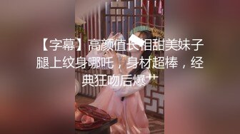 【字幕】高颜值长相甜美妹子腿上纹身哪吒，身材超棒，经典狂吻后爆艹