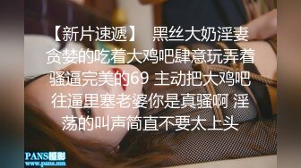 【新片速遞】  黑丝大奶淫妻 贪婪的吃着大鸡吧肆意玩弄着骚逼完美的69 主动把大鸡吧往逼里塞老婆你是真骚啊 淫荡的叫声简直不要太上头