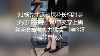 91杨先生深夜探花长相甜美少妇TP啪啪，69口交穿上黑丝无套按着大力猛操，呻吟娇喘非常诱人