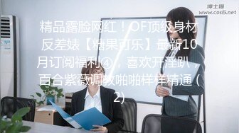 精品露脸网红！OF顶级身材反差婊【糖果可乐】最新10月订阅福利④，喜欢开淫趴，百合紫薇调教啪啪样样精通 (2)