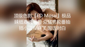 顶级色影『ED Mosai』极品妹纸春情媚药 众猛男轮番抽插小逼操麻了 国语对白