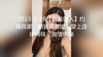 2023-3-28【后翼射入】约操良家，眼镜骚御姐，穿上连体网袜，激情爆操