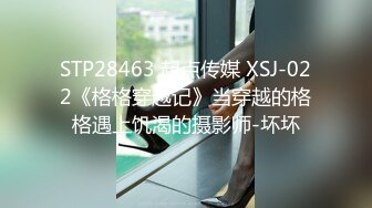 STP28463 起点传媒 XSJ-022《格格穿越记》当穿越的格格遇上饥渴的摄影师-坏坏