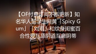 【OF付费订阅不断更新】知名华人留学生网黄「Spicy Gum」「刘玥」和纹身闺蜜百合性爱互舔阴道互磨阴蒂