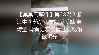 【某某门事件】第287弹 浙江中医药滨江学院反差婊 黄诗莹 背着男友偷情性爱视频被曝光