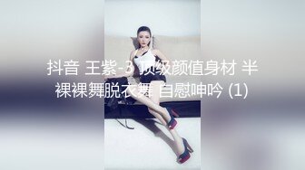 抖音 王紫-3 顶级颜值身材 半裸裸舞脱衣舞 自慰呻吟 (1)