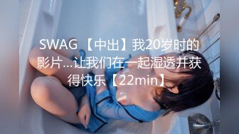 SWAG 【中出】我20岁时的影片…让我们在一起湿透并获得快乐【22min】