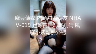 麻豆傳媒 內涵甜蜜女友 NHAV-019 足球寶貝為錢亂倫 風騷小姨勾引外甥