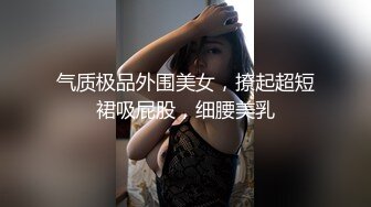 气质极品外围美女，撩起超短裙吸屁股，细腰美乳