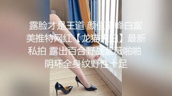 露脸才是王道 颜值巅峰白富美推特网红【龙猫夫妇】最新私拍 露出百合野战紫薇啪啪 阴环全身纹野性十足