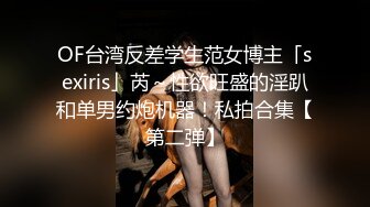 OF台湾反差学生范女博主「sexiris」芮～性欲旺盛的淫趴和单男约炮机器！私拍合集【第二弹】