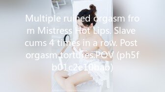 Multiple ruined orgasm from Mistress Hot Lips. Slave cums 4 times in a row. Post orgasm tortures.POV (ph5fb01c2e10bab)