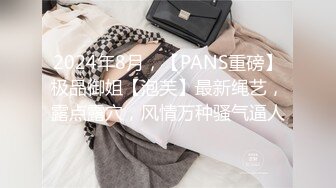 2024年8月，【PANS重磅】极品御姐【泡芙】最新绳艺，露点露穴，风情万种骚气逼人