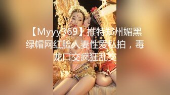 【Myyy369】推特郑州媚黑绿帽网红脸人妻性爱私拍，毒龙口交疯狂乱交