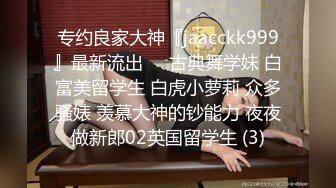 专约良家大神『jaacckk999』最新流出❤️古典舞学妹 白富美留学生 白虎小萝莉 众多骚婊 羡慕大神的钞能力 夜夜做新郎02英国留学生 (3)