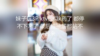 妹子玩3P ktv貌似k药了 都停不下来了 最后腿抽筋都站不起来