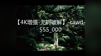 【4K增强-无码破解】-cawd-555_000