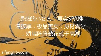  诱惑的小女人，真实SPA推油按摩，极品美女，身材满分，娇喘阵阵被花式干高潮