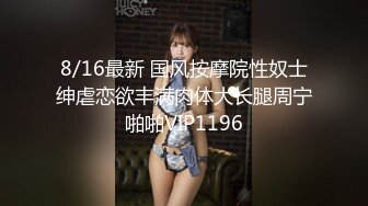 8/16最新 国风按摩院性奴士绅虐恋欲丰满肉体大长腿周宁啪啪VIP1196