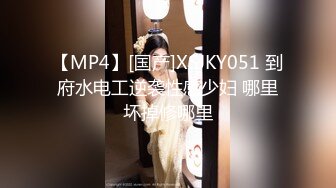 【MP4】[国产]XSJKY051 到府水电工逆袭性感少妇 哪里坏掉修哪里