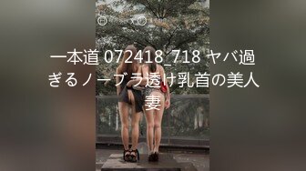 一本道 072418_718 ヤバ過ぎるノーブラ透け乳首の美人妻