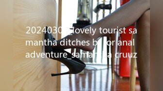 20240303_lovely tourist samantha ditches bf for anal adventure_samantha cruuz