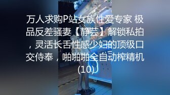 万人求购P站女族性爱专家 极品反差骚妻【静芸】解锁私拍，灵活长舌性感少妇的顶级口交侍奉，啪啪啪全自动榨精机 (10)