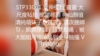 STP33001 女神模特 靈靈 大尺度私拍 樹屋輕調 神仙顏值清純萌妹子，靈靈，首次捆綁TJ，捆綁掙紮，超緊股繩，被大姐姐用棒棒玩到全身抽搐 VIP0600