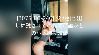 [307SHIC-240] 父の引き出しに残されていた幼い誰かとのハメ撮り映像