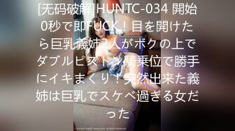 [无码破解]HUNTC-034 開始0秒で即FUCK！目を開けたら巨乳義姉2人がボクの上でダブルピストン騎乗位で勝手にイキまくり！突然出来た義姉は巨乳でスケベ過ぎる女だった