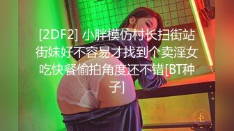 [2DF2] 小胖模仿村长扫街站街妹好不容易才找到个卖淫女吃快餐偷拍角度还不错[BT种子]