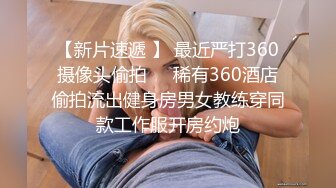 【新片速遞 】 最近严打360摄像头偷拍❤️稀有360酒店偷拍流出健身房男女教练穿同款工作服开房约炮