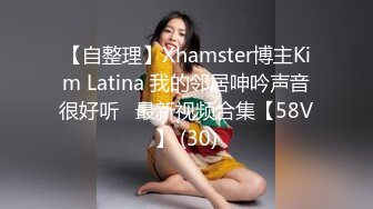 【自整理】Xhamster博主Kim Latina 我的邻居呻吟声音很好听   最新视频合集【58V】 (30)