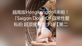 越南版Hongkongdoll来啦！「Saigon Doll」OF日常性爱私拍 超顶蜜桃臀少妇【第二弹】