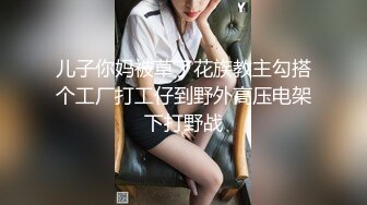 儿子你妈被草了花族教主勾搭个工厂打工仔到野外高压电架下打野战