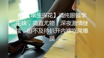 KU【学生探花】清纯眼镜学生妹，简直尤物，深夜激情继续，迫不及待扒开内裤吃屌爆操