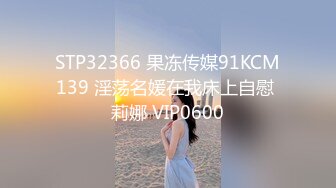 STP32366 果冻传媒91KCM139 淫荡名媛在我床上自慰 莉娜 VIP0600