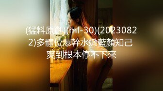 (猛料原創)(ml-30)(20230822)多體位爆幹水嫩藍顏知己 爽到根本停不下來