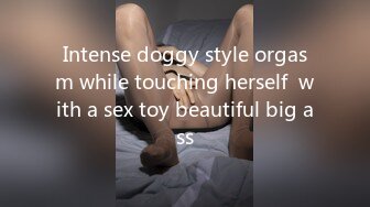 Intense doggy style orgasm while touching herself  with a sex toy beautiful big ass