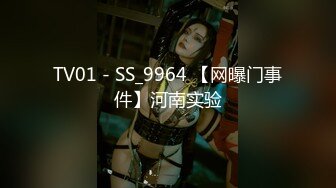 TV01 - SS_9964 【网曝门事件】河南实验