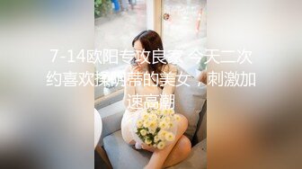 7-14欧阳专攻良家 今天二次约喜欢揉阴蒂的美女，刺激加速高潮