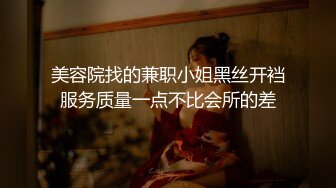 美容院找的兼职小姐黑丝开裆服务质量一点不比会所的差