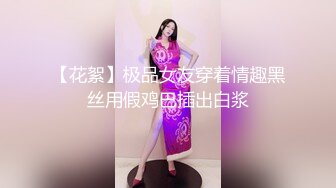 【花絮】极品女友穿着情趣黑丝用假鸡巴插出白浆